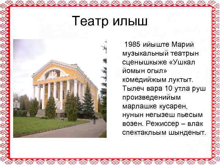 Театр илыш 1985 ийыште Марий музыкальный театрын сценышкыже «Ушкал йомын огыл» комедийжым луктыт. Тылеч