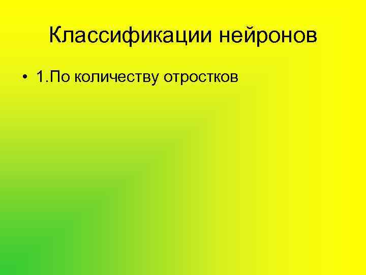  Классификации нейронов • 1. По количеству отростков 