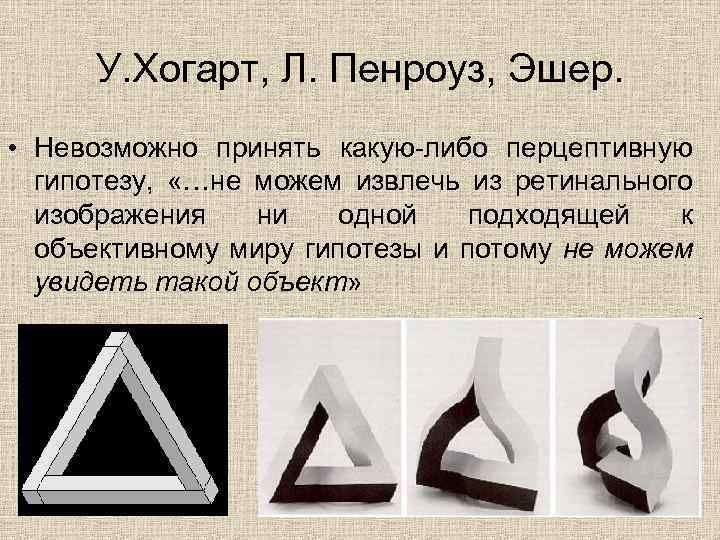 У. Хогарт, Л. Пенроуз, Эшер. • Невозможно принять какую-либо перцептивную гипотезу, «…не можем извлечь