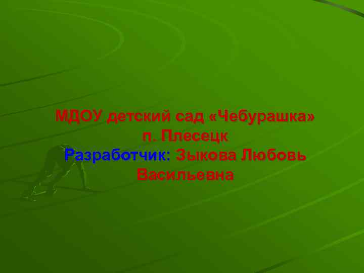 МДОУ детский сад «Чебурашка» п. Плесецк Разработчик: Зыкова Любовь Васильевна 