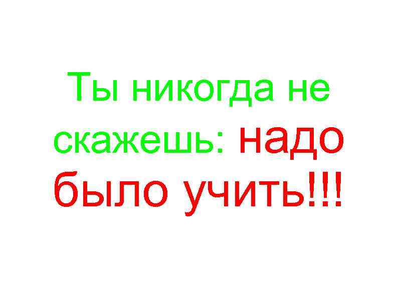 Ты никогда не скажешь: надо было учить!!! 
