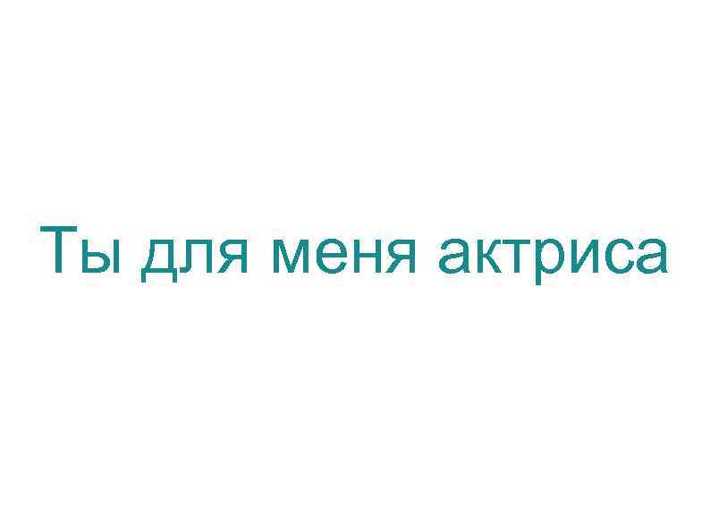 Ты для меня актриса 