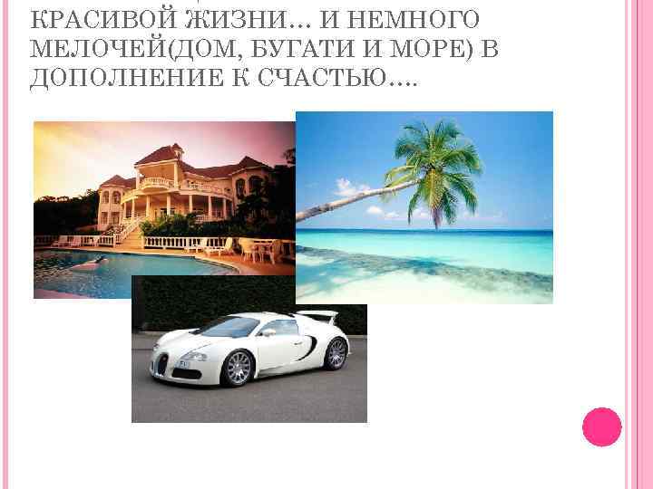 КРАСИВОЙ ЖИЗНИ… И НЕМНОГО МЕЛОЧЕЙ(ДОМ, БУГАТИ И МОРЕ) В ДОПОЛНЕНИЕ К СЧАСТЬЮ…. 