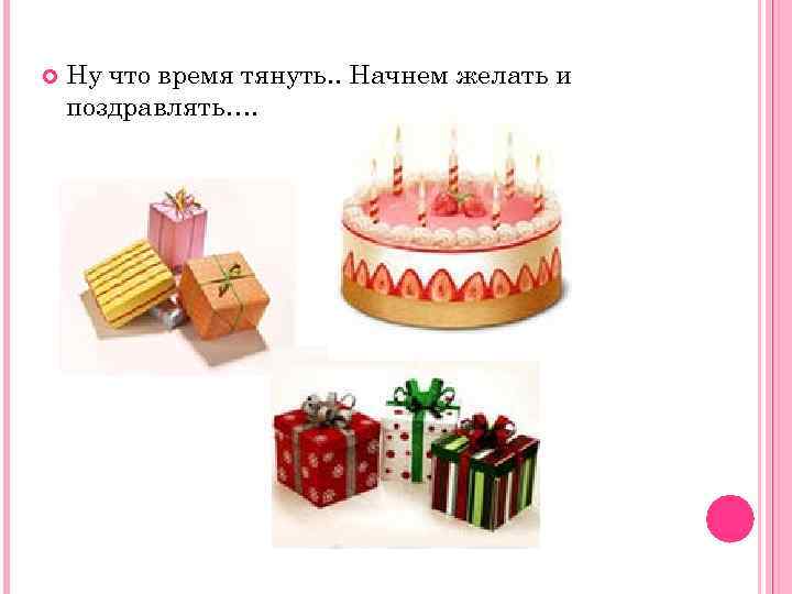  Ну что время тянуть. . Начнем желать и поздравлять…. 