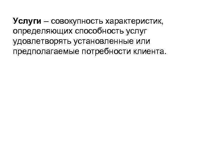 Услуги – совокупность характеристик, определяющих способность услуг удовлетворять установленные или предполагаемые потребности клиента. Услуги – совокупность характеристик, определяющих способность услуг удовлетворять установленные или предполагаемые потребности клиента.