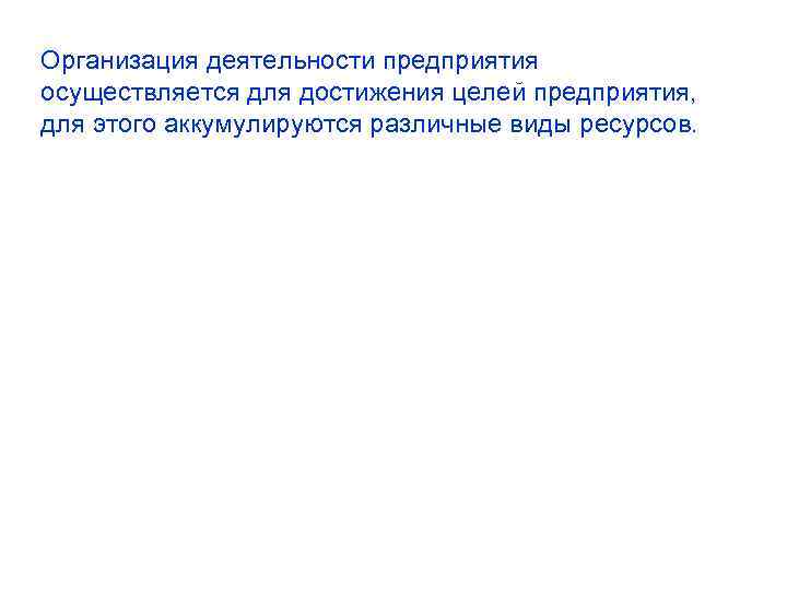 Организация деятельности предприятия осуществляется для достижения целей предприятия, для этого аккумулируются различные виды ресурсов. Организация деятельности предприятия осуществляется для достижения целей предприятия, для этого аккумулируются различные виды ресурсов.