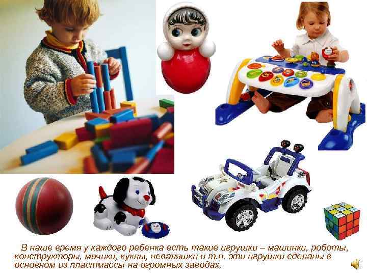 В наше время у каждого ребенка есть такие игрушки – машинки, роботы, конструкторы, мячики,