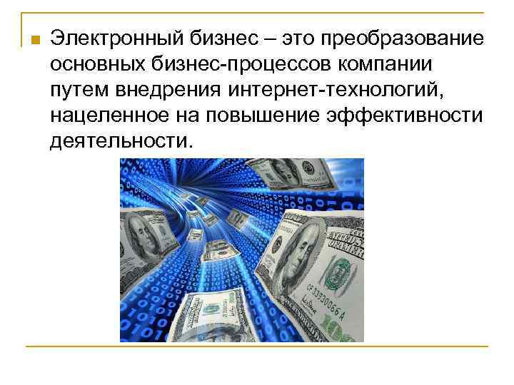 n Электронный бизнес – это преобразование основных бизнес-процессов компании путем внедрения интернет-технологий, нацеленное на