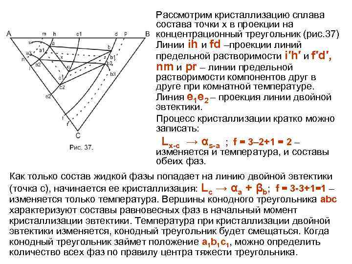 Рассмотрим кристаллизацию сплава состава точки х в проекции на концентрационный треугольник (рис. 37) Линии