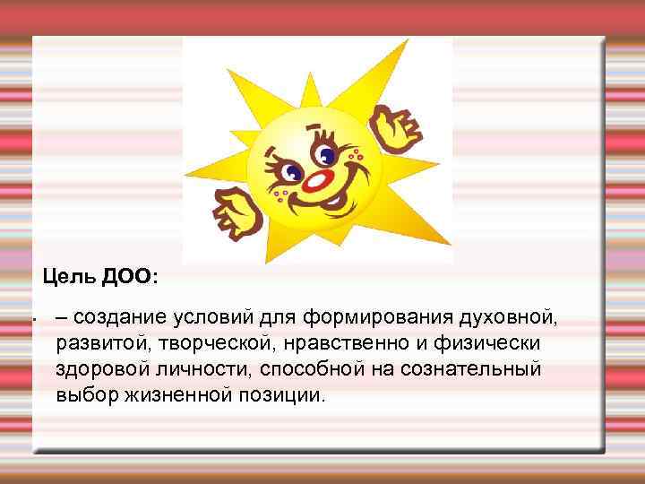 Цель ДОО: • – создание условий для формирования духовной, развитой, творческой, нравственно и физически