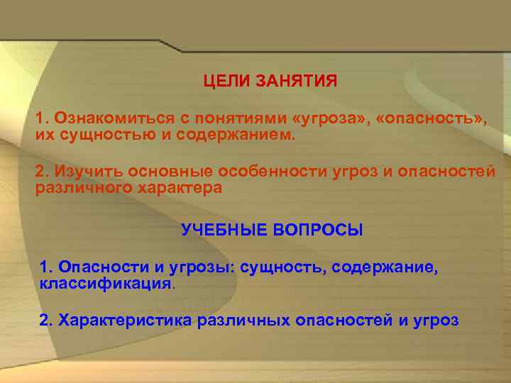 ЦЕЛИ ЗАНЯТИЯ 1. Ознакомиться с понятиями «угроза» , «опасность» , их сущностью и содержанием.