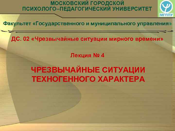  МОСКОВСКИЙ ГОРОДСКОЙ ПСИХОЛОГО–ПЕДАГОГИЧЕСКИЙ УНИВЕРСИТЕТ Факультет «Государственного и муниципального управления» ДС. 02 «Чрезвычайные ситуации