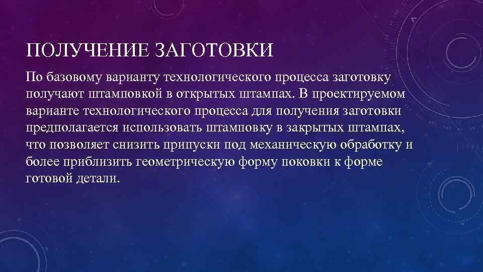 ПОЛУЧЕНИЕ ЗАГОТОВКИ По базовому варианту технологического процесса заготовку получают штамповкой в открытых штампах. В