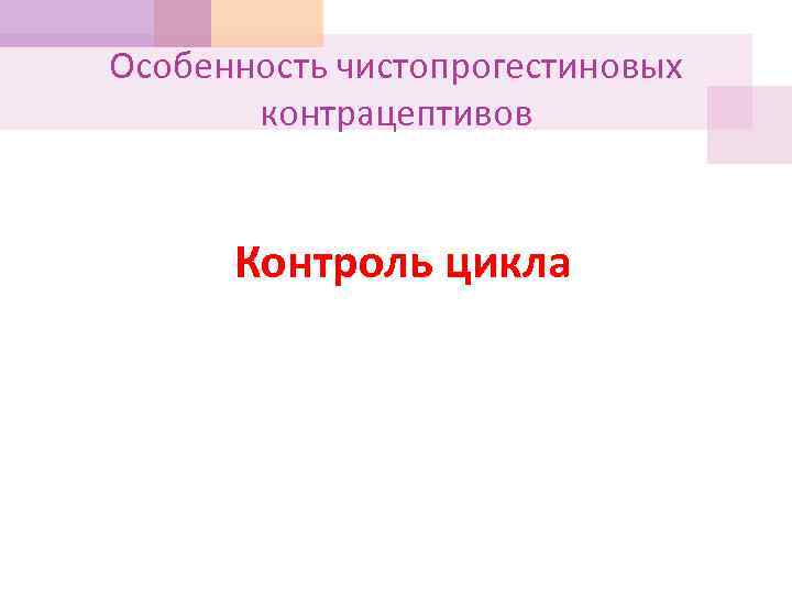 Особенность чистопрогестиновых контрацептивов Контроль цикла 