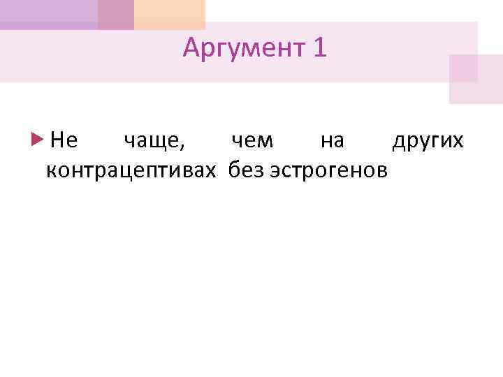 Аргумент 1 Не чаще, чем на других контрацептивах без эстрогенов 