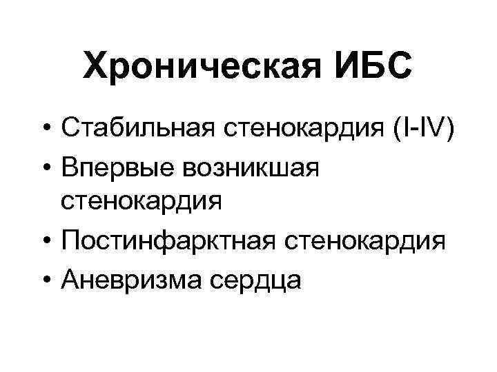 Хроническая ИБС • Стабильная стенокардия (I-IV) • Впервые возникшая стенокардия • Постинфарктная стенокардия •