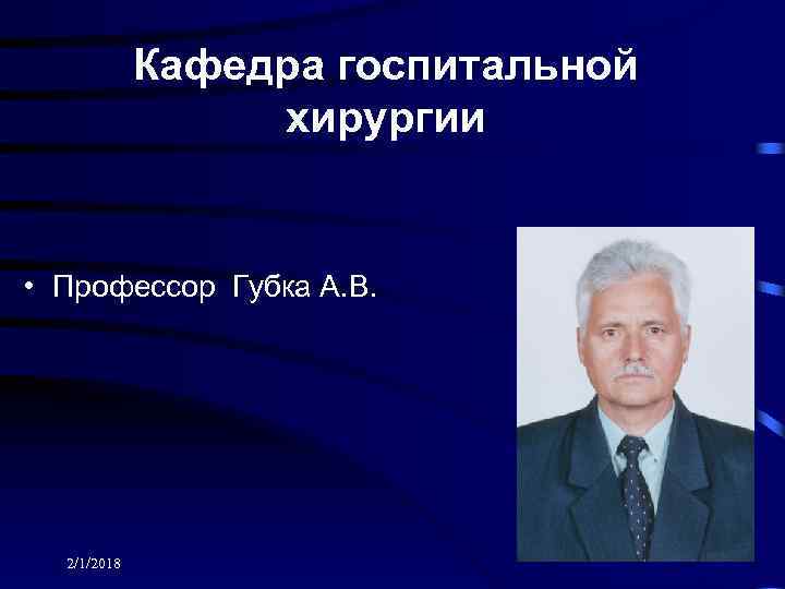 Кафедра госпитальной хирургии • Профессор Губка А. В. 2/1/2018 