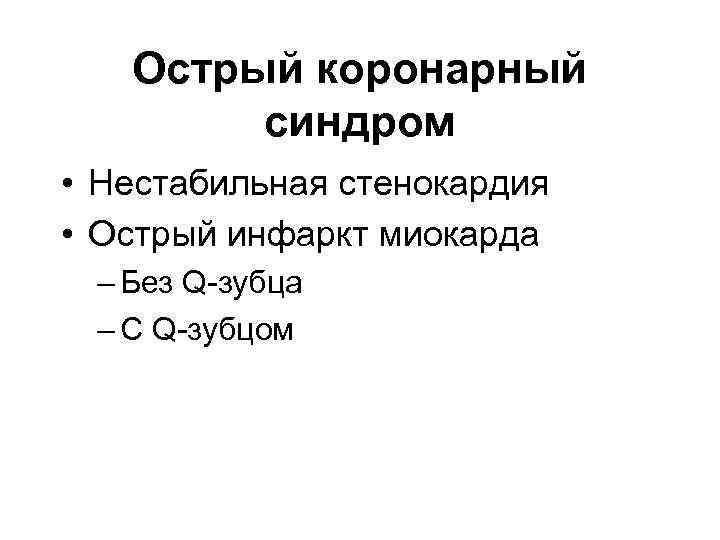 Острый коронарный синдром • Нестабильная стенокардия • Острый инфаркт миокарда – Без Q-зубца –