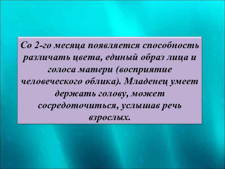 Со 2 -го месяца появляется способность различать цвета, единый образ лица и голоса матери