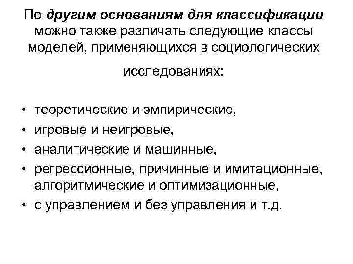 По другим основаниям для классификации можно также различать следующие классы моделей, применяющихся в социологических