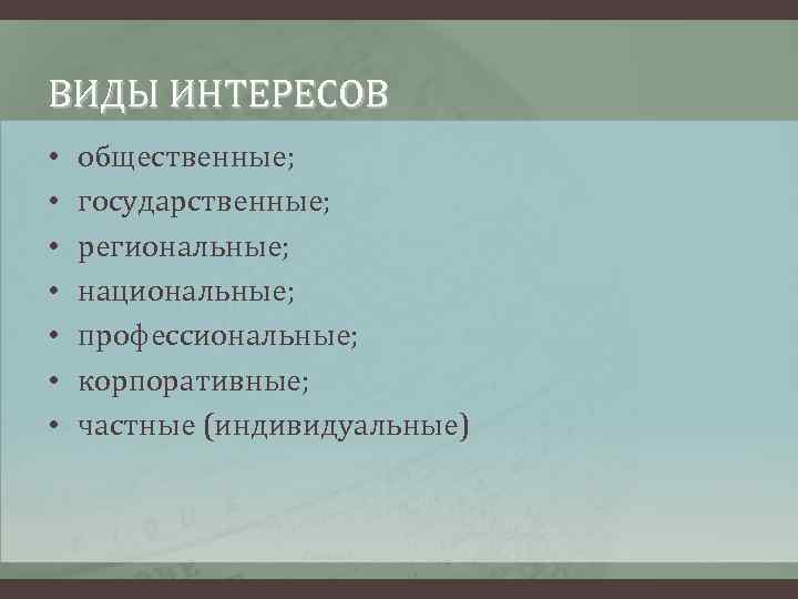 ВИДЫ ИНТЕРЕСОВ • • общественные; государственные; региональные; национальные; профессиональные; корпоративные; частные (индивидуальные) 