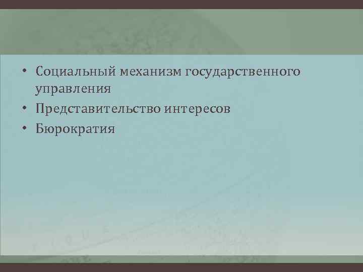  • Социальный механизм государственного управления • Представительство интересов • Бюрократия 