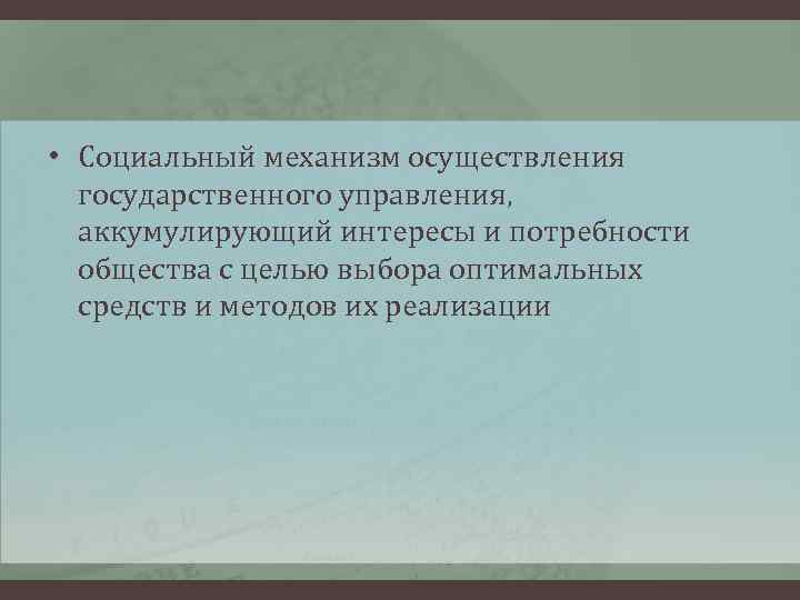  • Социальный механизм осуществления государственного управления, аккумулирующий интересы и потребности общества с целью