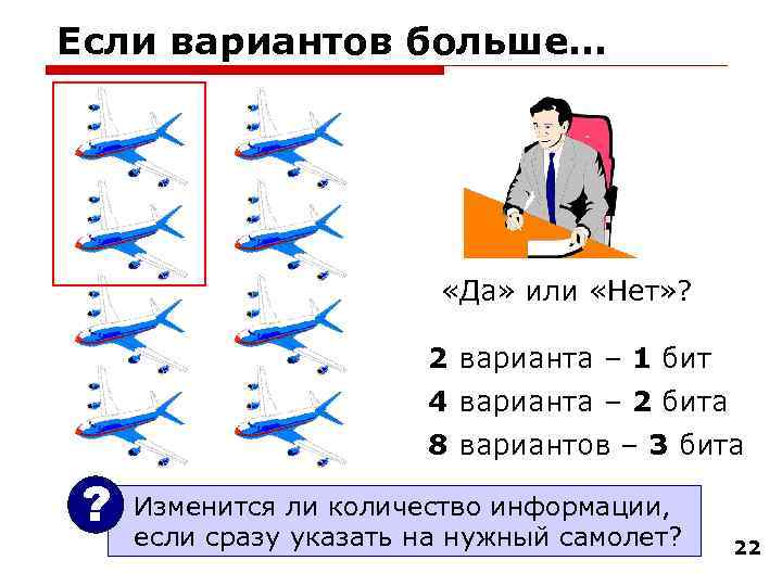 Если вариантов больше… «Да» или «Нет» ? 2 варианта – 1 бит 4 варианта