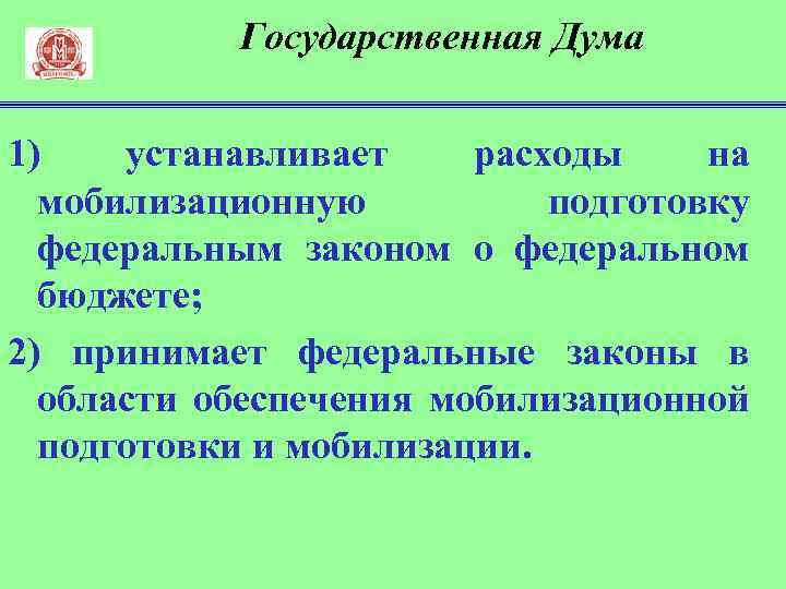 Государственная Дума 1) устанавливает расходы на мобилизационную подготовку федеральным законом о федеральном бюджете; 2)