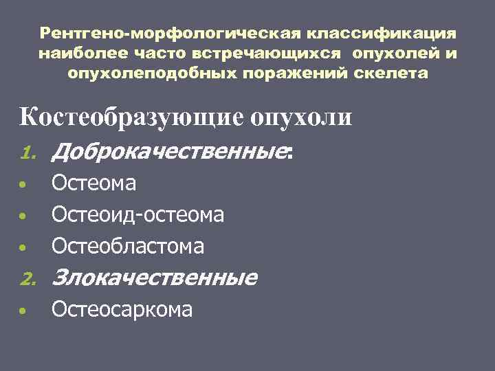 Рентгено-морфологическая классификация наиболее часто встречающихся опухолей и опухолеподобных поражений скелета Костеобразующие опухоли 1. Доброкачественные:
