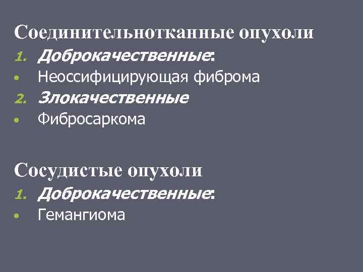 Соединительнотканные опухоли 1. Доброкачественные: • Неоссифицирующая фиброма 2. Злокачественные • Фибросаркома Сосудистые опухоли 1.