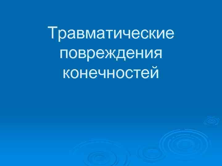 Травматические повреждения конечностей 