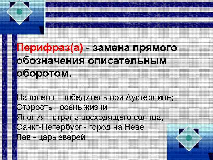 Перифраз(а) замена прямого обозначения описательным оборотом. Наполеон победитель при Аустерлице; Старость осень жизни Япония