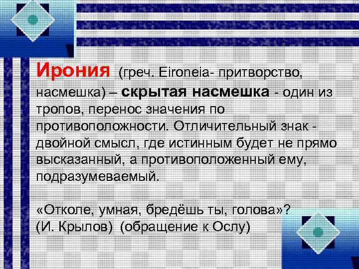 Ирония (греч. Еirоnеiа притворство, насмешка) – скрытая насмешка один из тропов, перенос значения по