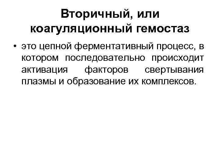 Вторичный, или коагуляционный гемостаз • это цепной ферментативный процесс, в котором последовательно происходит активация