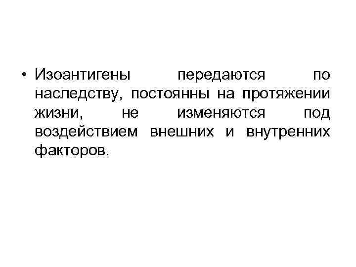  • Изоантигены передаются по наследству, постоянны на протяжении жизни, не изменяются под воздействием