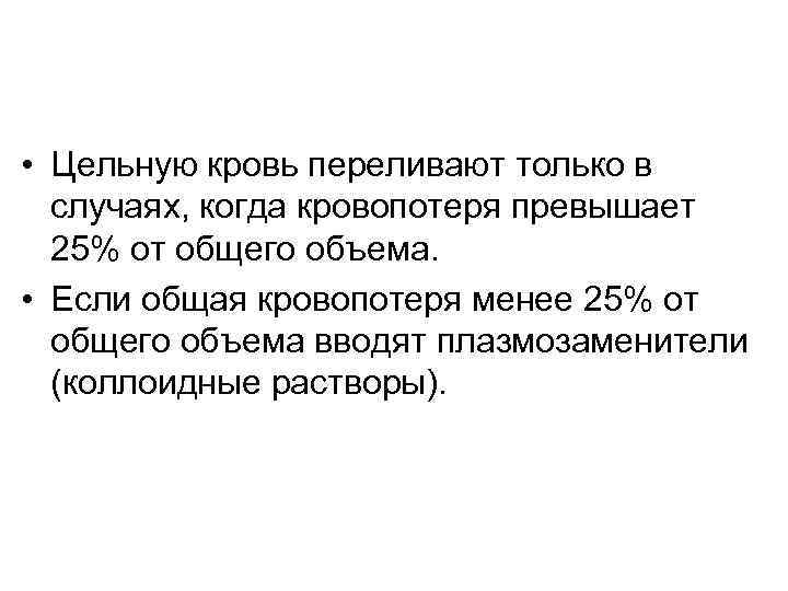  • Цельную кровь переливают только в случаях, когда кровопотеря превышает 25% от общего