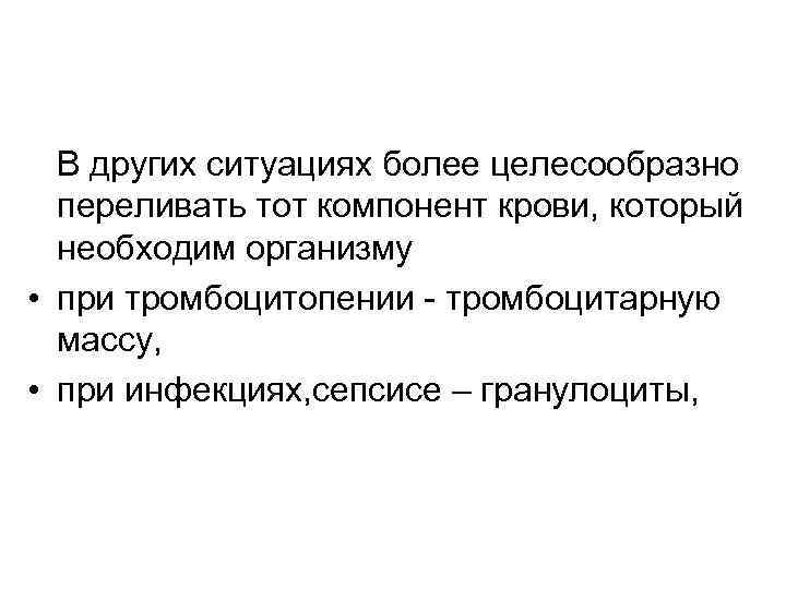 В других ситуациях более целесообразно переливать тот компонент крови, который необходим организму • при