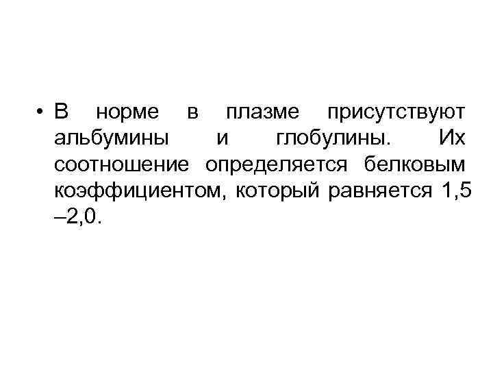  • В норме в плазме присутствуют альбумины и глобулины. Их соотношение определяется белковым