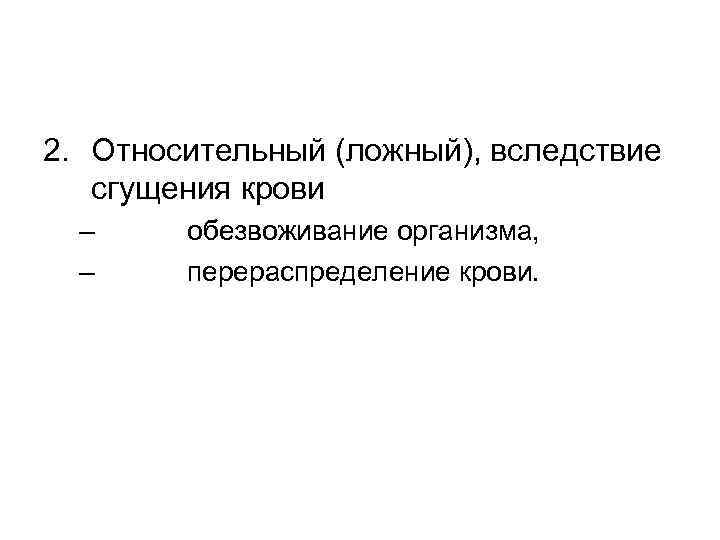 2. Относительный (ложный), вследствие сгущения крови – – обезвоживание организма, перераспределение крови. 