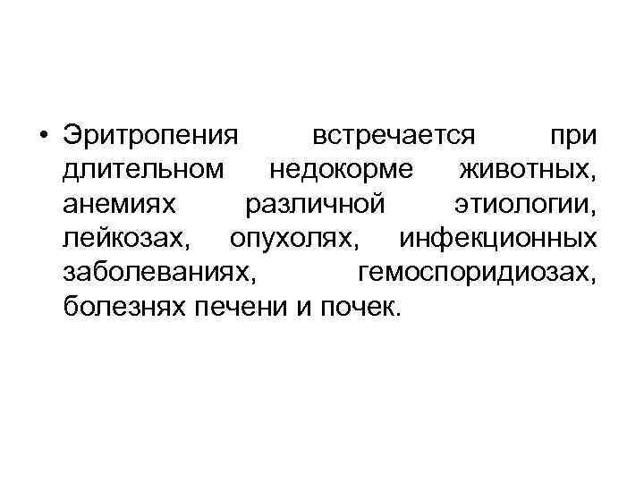  • Эритропения встречается при длительном недокорме животных, анемиях различной этиологии, лейкозах, опухолях, инфекционных
