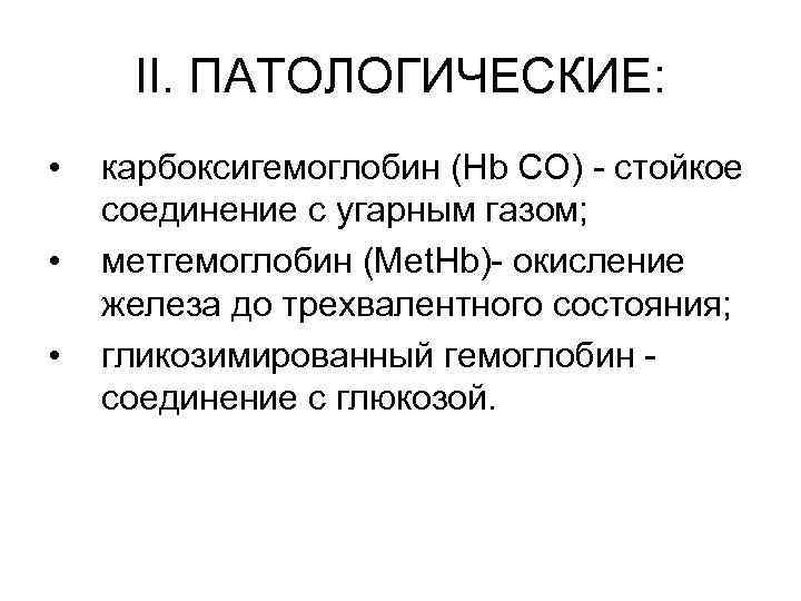II. ПАТОЛОГИЧЕСКИЕ: • • • карбоксигемоглобин (Нb СО) - стойкое соединение с угарным газом;