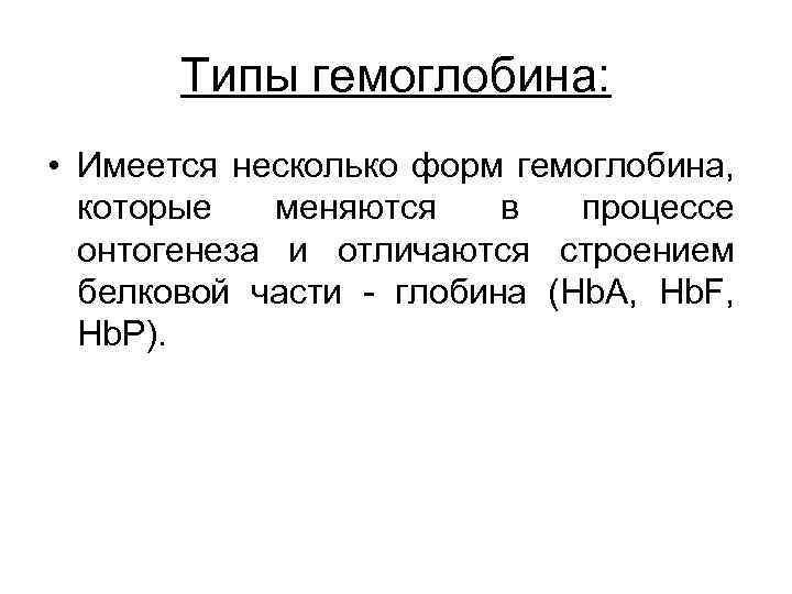 Типы гемоглобина: • Имеется несколько форм гемоглобина, которые меняются в процессе онтогенеза и отличаются