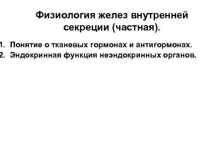 Физиология желез внутренней секреции (частная). 1. Понятие о тканевых гормонах и антигормонах. 2. Эндокринная