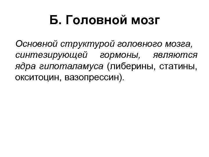 Б. Головной мозг Основной структурой головного мозга, синтезирующей гормоны, являются ядра гипоталамуса (либерины, статины,