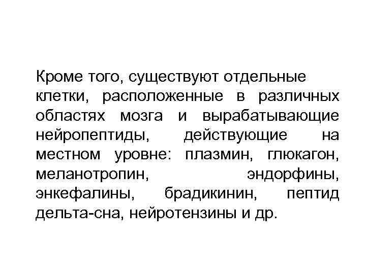 Кроме того, существуют отдельные клетки, расположенные в различных областях мозга и вырабатывающие нейропептиды, действующие