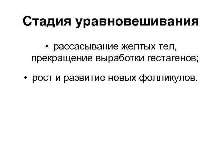 Стадия уравновешивания • рассасывание желтых тел, прекращение выработки гестагенов; • рост и развитие новых