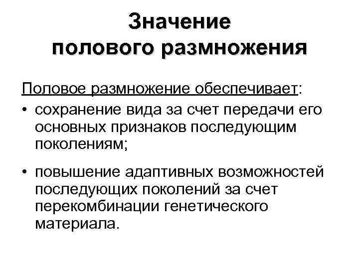 Значение полового размножения Половое размножение обеспечивает: • сохранение вида за счет передачи его основных