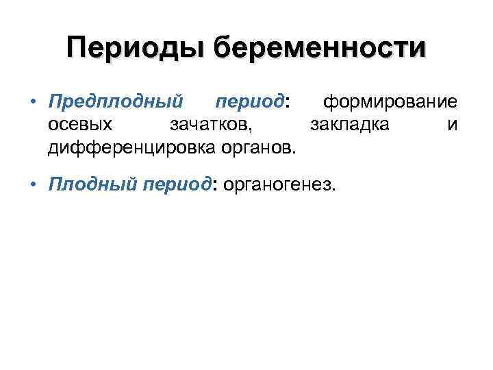 Периоды беременности • Предплодный период: формирование осевых зачатков, закладка и дифференцировка органов. • Плодный