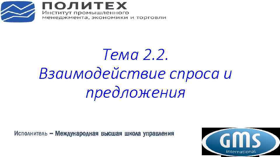 Тема 2. 2. Взаимодействие спроса и предложения Исполнитель – Международная высшая школа управления 